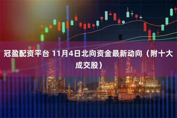 冠盈配资平台 11月4日北向资金最新动向（附十大成交股）