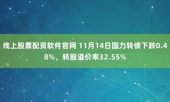 线上股票配资软件官网 11月14日国力转债下跌0.48%，转股溢价率32.55%
