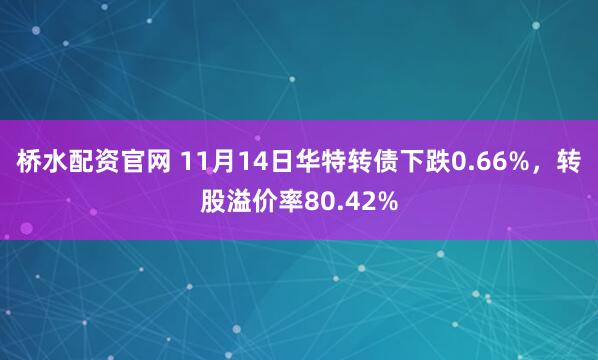 桥水配资官网 11月14日华特转债下跌0.66%,转股溢价率80.42%