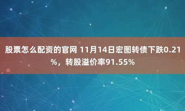 股票怎么配资的官网 11月14日宏图转债下跌0.21%，转股溢价率91.55%