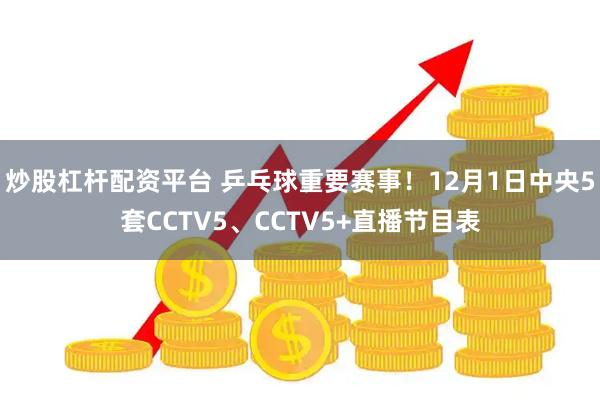 炒股杠杆配资平台 乒乓球重要赛事！12月1日中央5套CCTV5、CCTV5+直播节目表