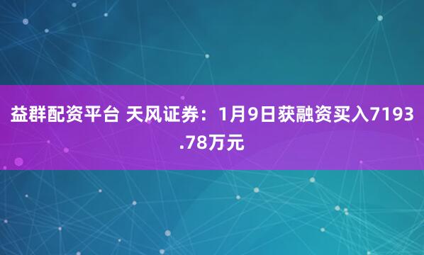 益群配资平台 天风证券：1月9日获融资买入7193.78万元