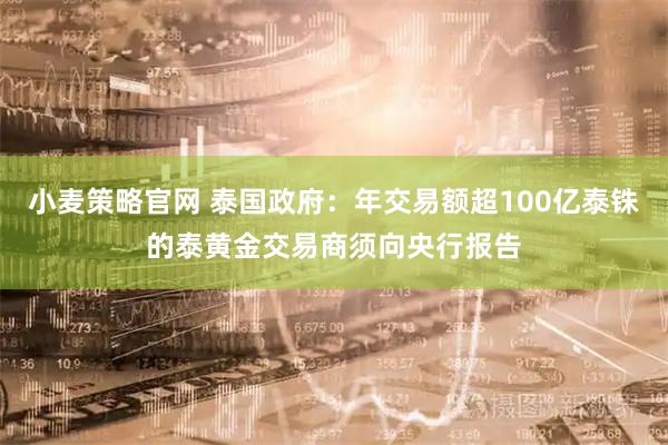 小麦策略官网 泰国政府：年交易额超100亿泰铢的泰黄金交易商须向央行报告