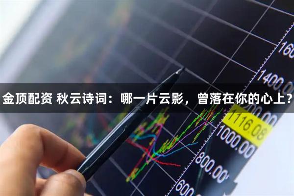 金顶配资 秋云诗词：哪一片云影，曾落在你的心上？