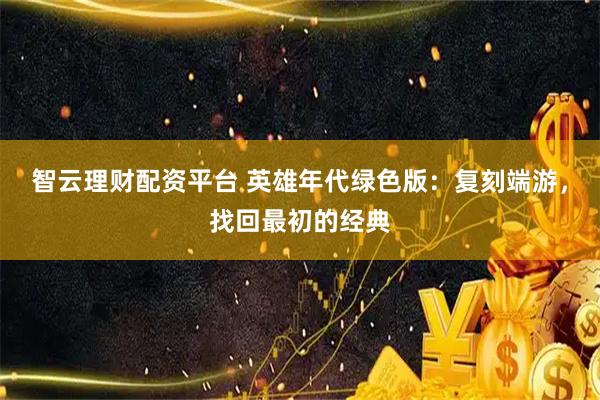 智云理财配资平台 英雄年代绿色版:复刻端游,找回最初的经典