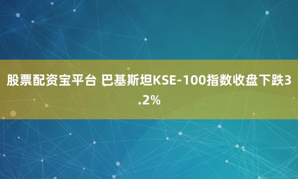 股票配资宝平台 巴基斯坦KSE-100指数收盘下跌3.2%