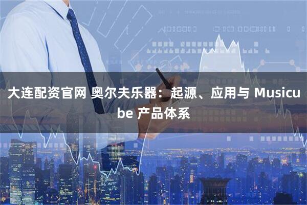 大连配资官网 奥尔夫乐器：起源、应用与 Musicube 产品体系