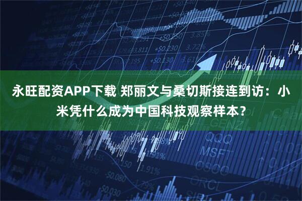永旺配资APP下载 郑丽文与桑切斯接连到访：小米凭什么成为中国科技观察样本？